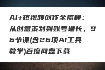 AI+短视频创作全流程：从创意策划到账号增长，96节课(含26项AI工具教学)百度网盘下载
