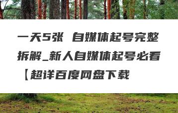 一天5张 自媒体起号完整拆解_新人自媒体起号必看【超详百度网盘下载