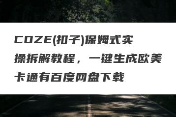 COZE(扣子)保姆式实操拆解教程，一键生成欧美卡通有百度网盘下载