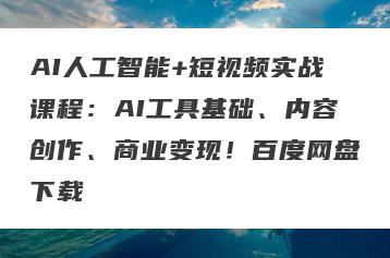 AI人工智能+短视频实战课程：AI工具基础、内容创作、商业变现！百度网盘下载