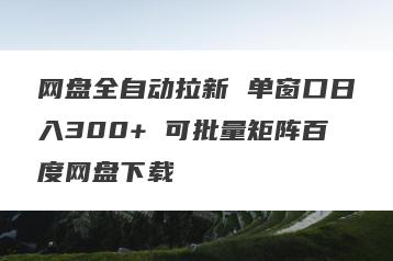 网盘全自动拉新 单窗口日入300+ 可批量矩阵百度网盘下载