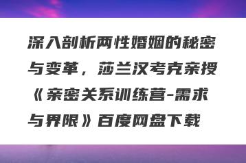 深入剖析两性婚姻的秘密与变革，莎兰汉考克亲授《亲密关系训练营-需求与界限》百度网盘下载