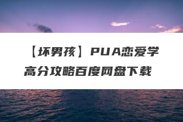 【坏男孩】PUA恋爱学高分攻略百度网盘下载