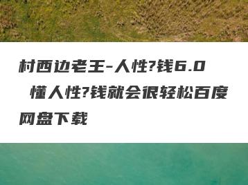 村西边老王-人性?钱6.0 懂人性?钱就会很轻松百度网盘下载
