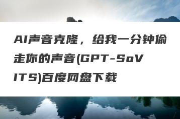 AI声音克隆，给我一分钟偷走你的声音(GPT-SoVITS)百度网盘下载