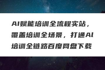 AI赋能培训全流程实站，覆盖培训全场景，打通Al培训全链路百度网盘下载