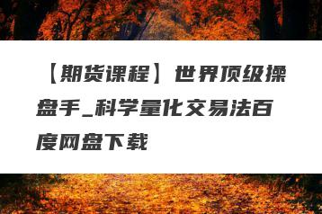 【期货课程】世界顶级操盘手_科学量化交易法百度网盘下载