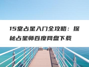 15堂占星入门全攻略：探秘占星师百度网盘下载