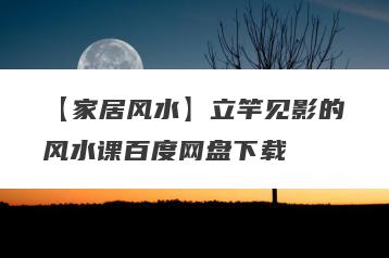 【家居风水】立竿见影的风水课百度网盘下载