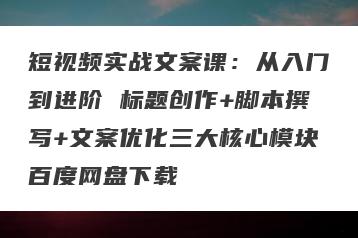 短视频实战文案课：从入门到进阶 标题创作+脚本撰写+文案优化三大核心模块百度网盘下载