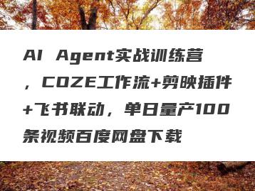 AI Agent实战训练营，COZE工作流+剪映插件+飞书联动，单日量产100条视频百度网盘下载