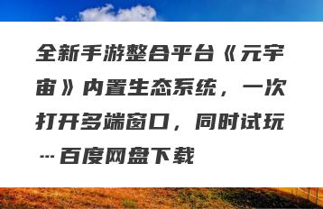 全新手游整合平台《元宇宙》内置生态系统，一次打开多端窗口，同时试玩…百度网盘下载