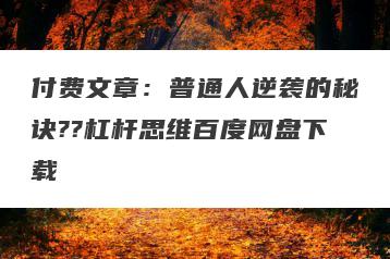 付费文章：普通人逆袭的秘诀??杠杆思维百度网盘下载
