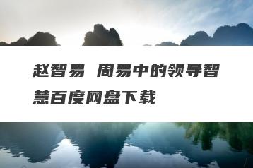 赵智易 周易中的领导智慧百度网盘下载