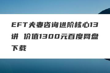 EFT夫妻咨询进阶核心13讲 价值1300元百度网盘下载