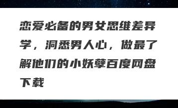 恋爱必备的男女思维差异学，洞悉男人心，做最了解他们的小妖孽百度网盘下载