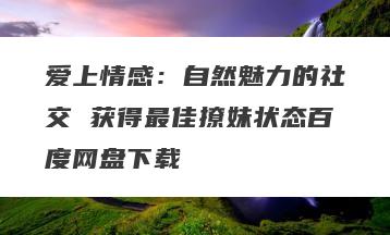 爱上情感：自然魅力的社交 获得最佳撩妹状态百度网盘下载