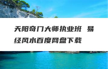 天阳奇门大师执业班 易经风水百度网盘下载