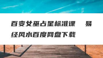 百变女巫占星标准课  易经风水百度网盘下载