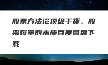 股票方法论顶级干货，股票爆量的本质百度网盘下载
