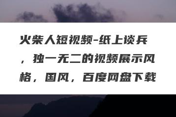 火柴人短视频-纸上谈兵，独一无二的视频展示风格，国风，百度网盘下载