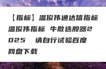 【指标】温俊伟通达信指标温俊伟指标 牛散选股器2025  请自行试验百度网盘下载