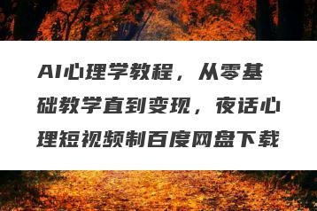 AI心理学教程，从零基础教学直到变现，夜话心理短视频制百度网盘下载