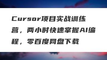 Cursor项目实战训练营，两小时快速掌握AI编程，零百度网盘下载
