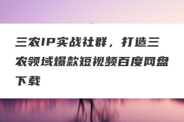 三农IP实战社群，打造三农领域爆款短视频百度网盘下载