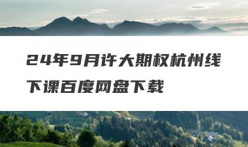 24年9月许大期权杭州线下课百度网盘下载