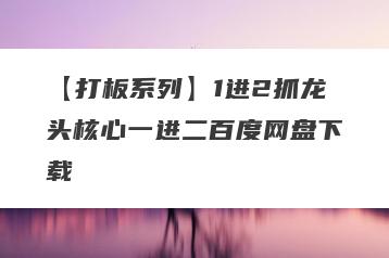 【打板系列】1进2抓龙头核心一进二百度网盘下载