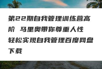 第22期自我管理训练营高阶 马里奥带你尊重人性 轻松实现自我管理百度网盘下载