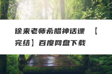 徐来老师希腊神话课 【完结】百度网盘下载