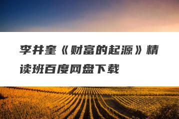 李井奎《财富的起源》精读班百度网盘下载