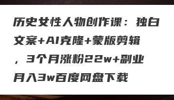历史女性人物创作课：独白文案+AI克隆+蒙版剪辑，3个月涨粉22w+副业月入3w百度网盘下载