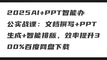 2025AI+PPT智能办公实战课：文档撰写+PPT生成+智能排版，效率提升300%百度网盘下载