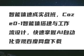 智能体速成实战班，Coze0-1智能体搭建与工作流设计，快速掌握AI自动化变现百度网盘下载