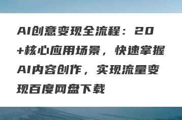 AI创意变现全流程：20+核心应用场景，快速掌握AI内容创作，实现流量变现百度网盘下载