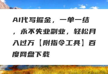 AI代写掘金，一单一结，永不失业副业，轻松月入过万【附指令工具】百度网盘下载