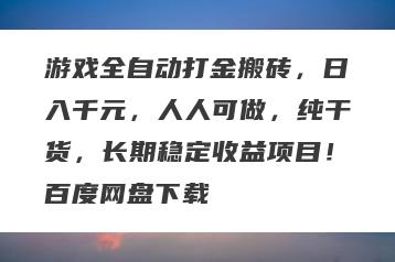 游戏全自动打金搬砖，日入千元，人人可做，纯干货，长期稳定收益项目！百度网盘下载