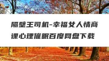 隔壁王司机-幸福女人情商课心理催眠百度网盘下载