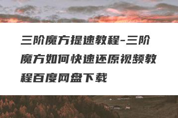 三阶魔方提速教程-三阶魔方如何快速还原视频教程百度网盘下载