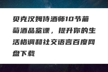 贝克汉姆侍酒师10节葡萄酒品鉴课，提升你的生活格调和社交语言百度网盘下载