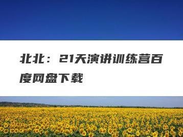 北北：21天演讲训练营百度网盘下载