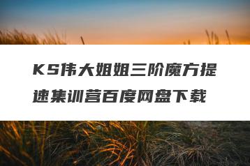 KS伟大姐姐三阶魔方提速集训营百度网盘下载