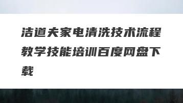 洁道夫家电清洗技术流程教学技能培训百度网盘下载