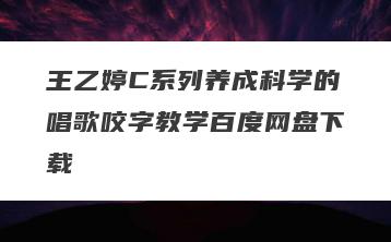 王乙婷C系列养成科学的唱歌咬字教学百度网盘下载