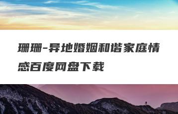 珊珊-异地婚姻和谐家庭情感百度网盘下载