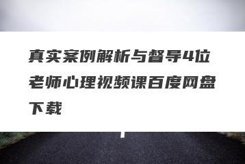 真实案例解析与督导4位老师心理视频课百度网盘下载