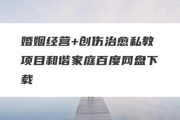 婚姻经营+创伤治愈私教项目和谐家庭百度网盘下载